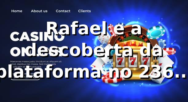 Rafael e a descoberta da plataforma no 236bet vip 🎰